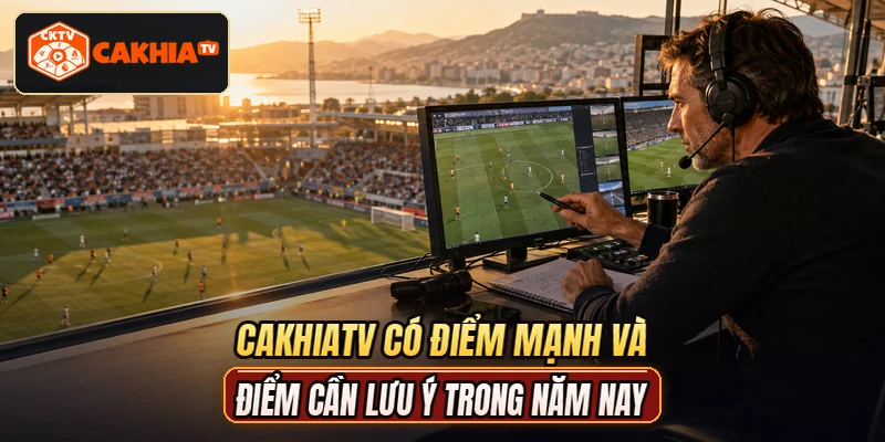 CAKHIATV có điểm mạnh và điểm cần lưu ý trong năm nay