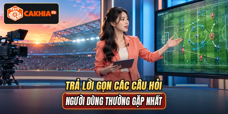Trả lời gọn các câu hỏi người dùng thường gặp nhất