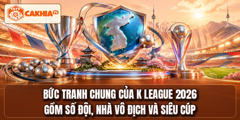 Bức tranh chung của K LEAGUE 2026 gồm số đội, nhà vô địch và Siêu cúp
