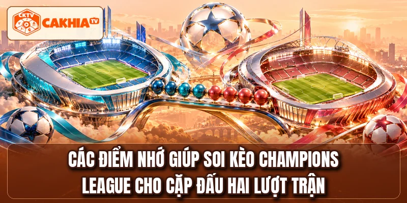 Các điểm nhớ giúp soi kèo Champions League cho cặp đấu hai lượt trận