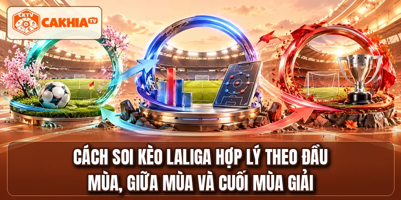 Cách soi kèo LaLiga hợp lý theo đầu mùa, giữa mùa và cuối mùa giải