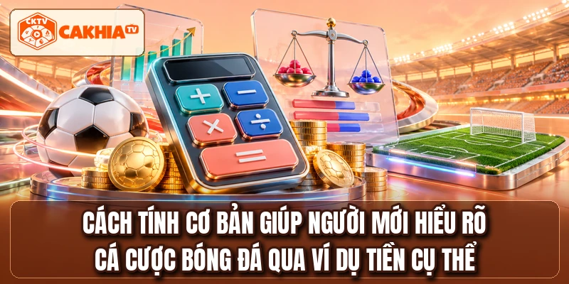 Cách tính cơ bản giúp người mới hiểu rõ cá cược bóng đá qua ví dụ tiền cụ thể