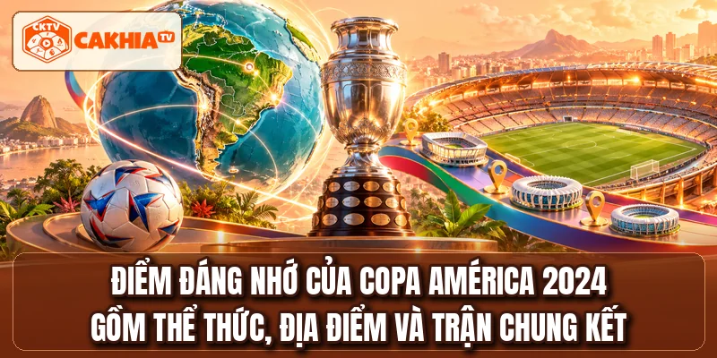 Điểm đáng nhớ của COPA AMÉRICA 2024 gồm thể thức, địa điểm và trận chung kết