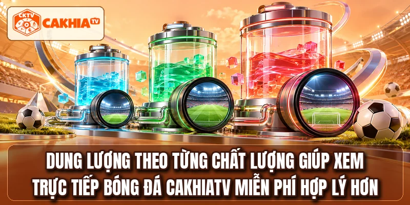 Dung lượng theo từng chất lượng giúp xem trực tiếp bóng đá CAKHIATV miễn phí hợp lý hơn