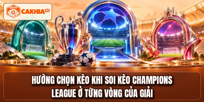 Hướng chọn kèo khi soi kèo Champions League ở từng vòng của giải