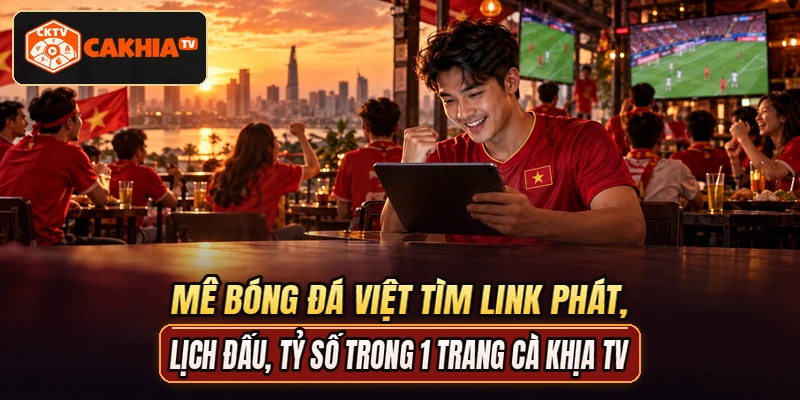 Mê bóng đá Việt tìm link phát, lịch đấu, tỷ số trong 1 trang Cà Khịa TV