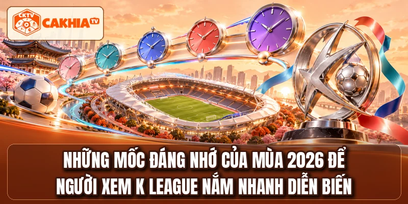 Những mốc đáng nhớ của mùa 2026 để người xem K LEAGUE nắm nhanh diễn biến