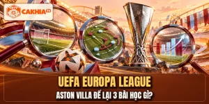 UEFA Europa League - Aston Villa Để Lại 3 Bài Học Gì?